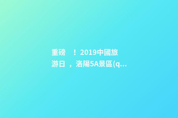 重磅！2019中國旅游日，洛陽5A景區(qū)白云免費請你游山玩水！